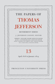 Title: The Papers of Thomas Jefferson: Retirement Series, Volume 13: 22 April 1818 to 31 January 1819, Author: Thomas Jefferson