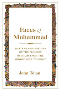 Title: Faces of Muhammad: Western Perceptions of the Prophet of Islam from the Middle Ages to Today, Author: John Tolan