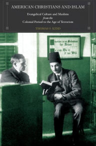 Title: American Christians and Islam: Evangelical Culture and Muslims from the Colonial Period to the Age of Terrorism, Author: Thomas S. Kidd