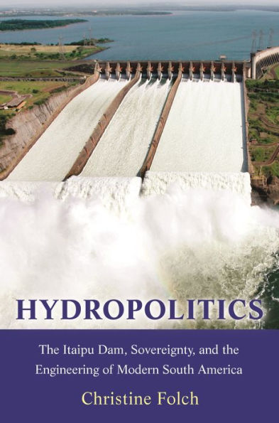 Hydropolitics: The Itaipu Dam, Sovereignty, and the Engineering of Modern South America