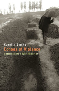 Title: Echoes of Violence: Letters from a War Reporter, Author: Carolin Emcke