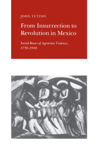Title: From Insurrection to Revolution in Mexico: Social Bases of Agrarian Violence, 1750-1940, Author: John Tutino