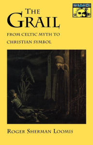 Title: The Grail: From Celtic Myth to Christian Symbol, Author: Roger Sherman Loomis