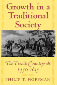 Title: Growth in a Traditional Society: The French Countryside, 1450-1815, Author: Philip T. Hoffman