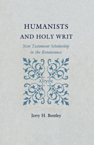 Title: Humanists and Holy Writ: New Testament Scholarship in the Renaissance, Author: Jerry H. Bentley