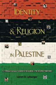 Title: Identity and Religion in Palestine: The Struggle between Islamism and Secularism in the Occupied Territories, Author: Loren D. Lybarger