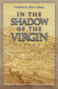 Title: In the Shadow of the Virgin: Inquisitors, Friars, and Conversos in Guadalupe, Spain, Author: Gretchen D. Starr-LeBeau