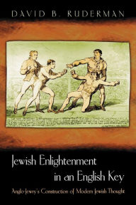 Title: Jewish Enlightenment in an English Key: Anglo-Jewry's Construction of Modern Jewish Thought, Author: David B. Ruderman