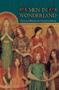 Title: Men in Wonderland: The Lost Girlhood of the Victorian Gentleman, Author: Catherine Robson