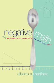 Title: Negative Math: How Mathematical Rules Can Be Positively Bent, Author: Alberto A. Martínez