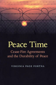 Title: Peace Time: Cease-Fire Agreements and the Durability of Peace, Author: Virginia Page Fortna