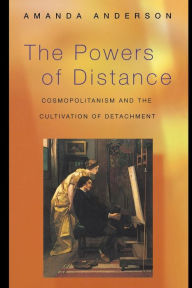 Title: The Powers of Distance: Cosmopolitanism and the Cultivation of Detachment, Author: Amanda Anderson