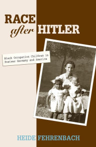 Title: Race after Hitler: Black Occupation Children in Postwar Germany and America, Author: Heide Fehrenbach