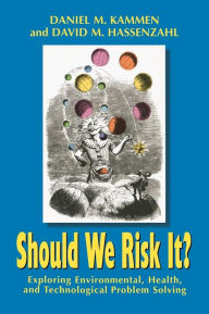 Title: Should We Risk It?: Exploring Environmental, Health, and Technological Problem Solving, Author: Daniel M. Kammen