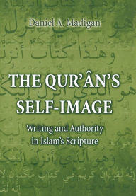 Title: The Qur'ân's Self-Image: Writing and Authority in Islam's Scripture, Author: Daniel Madigan