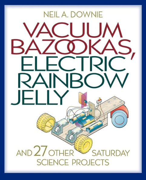 Vacuum Bazookas, Electric Rainbow Jelly, and 27 Other Saturday Science Projects