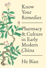 Title: Know Your Remedies: Pharmacy and Culture in Early Modern China, Author: He Bian