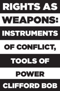 Title: Rights as Weapons: Instruments of Conflict, Tools of Power, Author: Clifford Bob