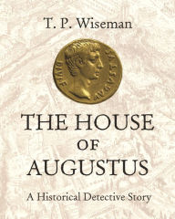 Title: The House of Augustus: A Historical Detective Story, Author: T. P. Wiseman