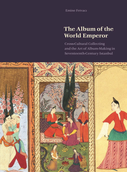 the Album of World Emperor: Cross-Cultural Collecting and Making Seventeenth-Century Istanbul