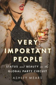 Title: Very Important People: Status and Beauty in the Global Party Circuit, Author: Ashley Mears