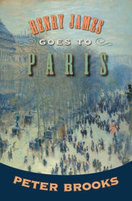 Title: Henry James Goes to Paris, Author: Peter Brooks