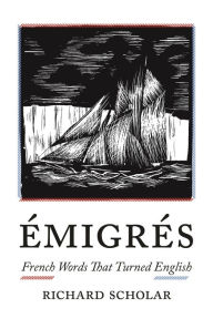 Title: Émigrés: French Words That Turned English, Author: Richard Scholar