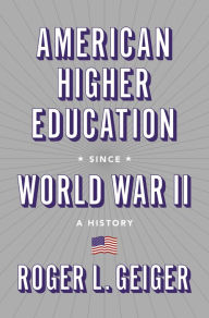 Title: American Higher Education since World War II: A History, Author: Roger L. Geiger