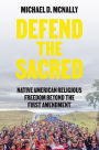 Defend the Sacred: Native American Religious Freedom beyond the First Amendment