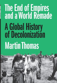 Free ebooks for downloading The End of Empires and a World Remade: A Global History of Decolonization (English literature) PDB PDF 9780691190921 by Martin Thomas