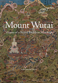 Title: Mount Wutai: Visions of a Sacred Buddhist Mountain, Author: Wen-shing Chou