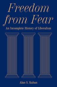 Title: Freedom from Fear: An Incomplete History of Liberalism, Author: Alan S. Kahan