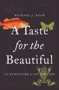 Title: A Taste for the Beautiful: The Evolution of Attraction, Author: Michael J. Ryan