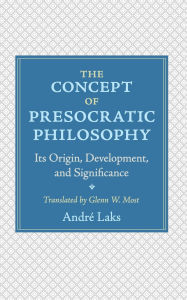 Title: The Concept of Presocratic Philosophy: Its Origin, Development, and Significance, Author: André Laks