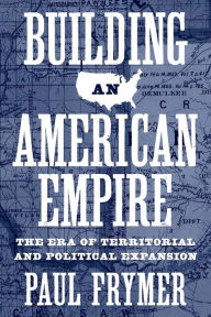 Title: Building an American Empire: The Era of Territorial and Political Expansion, Author: Paul Frymer