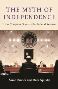 Title: The Myth of Independence: How Congress Governs the Federal Reserve, Author: Sarah Binder