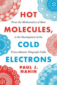 Hot Molecules, Cold Electrons: From the Mathematics of Heat to the Development of the Trans-Atlantic Telegraph Cable