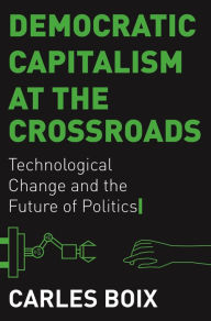 Title: Democratic Capitalism at the Crossroads: Technological Change and the Future of Politics, Author: Carles Boix