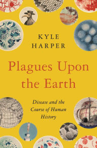 Title: Plagues upon the Earth: Disease and the Course of Human History, Author: Kyle Harper