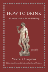 Title: How to Drink: A Classical Guide to the Art of Imbibing, Author: Vincent Obsopoeus