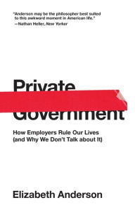 Title: Private Government: How Employers Rule Our Lives (and Why We Don't Talk about It), Author: Elizabeth Anderson