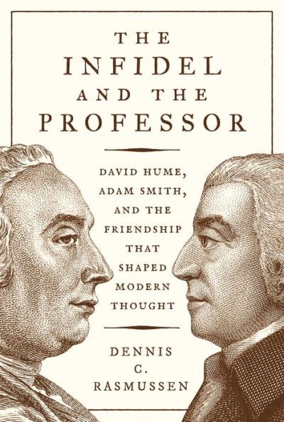 the Infidel and Professor: David Hume, Adam Smith, Friendship That Shaped Modern Thought