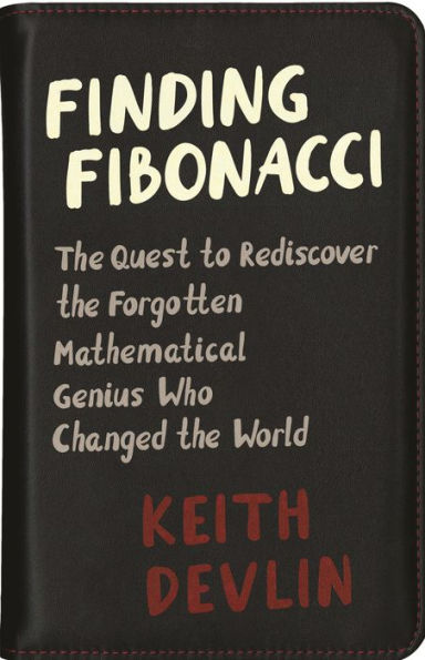 Finding Fibonacci: The Quest to Rediscover the Forgotten Mathematical Genius Who Changed the World