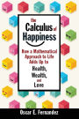 The Calculus of Happiness: How a Mathematical Approach to Life Adds Up to Health, Wealth, and Love