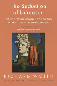 Title: The Seduction of Unreason: The Intellectual Romance with Fascism from Nietzsche to Postmodernism, Second Edition, Author: Richard Wolin