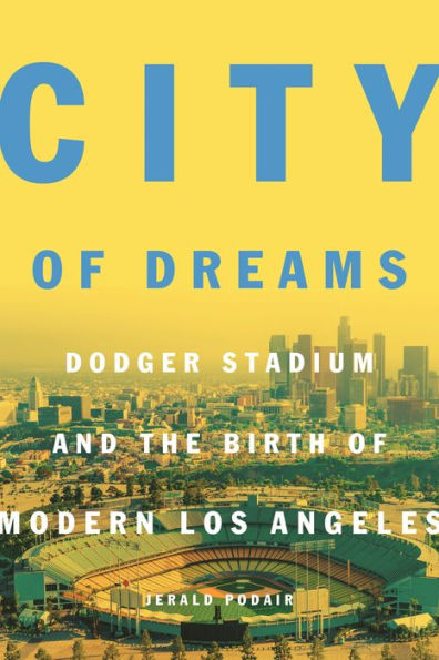 City of Dreams: Dodger Stadium and the Birth Modern Los Angeles