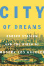 City of Dreams: Dodger Stadium and the Birth of Modern Los Angeles