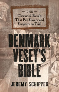 Title: Denmark Vesey's Bible: The Thwarted Revolt That Put Slavery and Scripture on Trial, Author: Jeremy Schipper