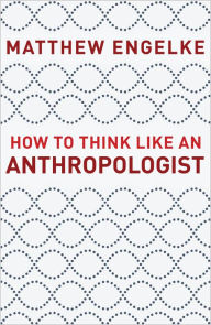 Title: How to Think Like an Anthropologist, Author: Matthew Engelke