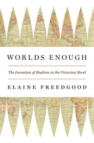 Title: Worlds Enough: The Invention of Realism in the Victorian Novel, Author: Elaine Freedgood